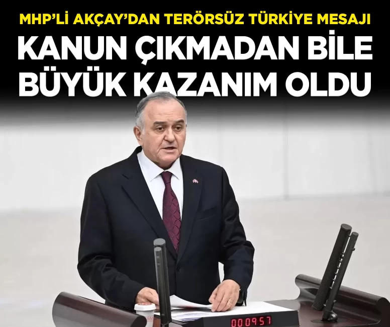 MHP’li Akçay’dan Terörsüz Türkiye mesajı: 'Kanun çıkmadan bile büyük kazanım elde edildi'