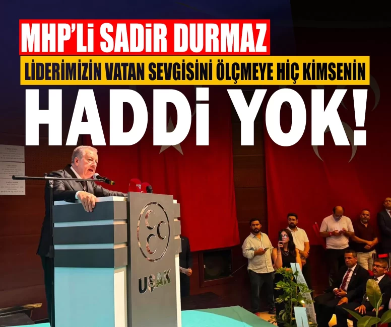 MHP’li Durmaz: Liderimizin vatan sevgisini ölçmeye hiç kimsenin haddi yok!