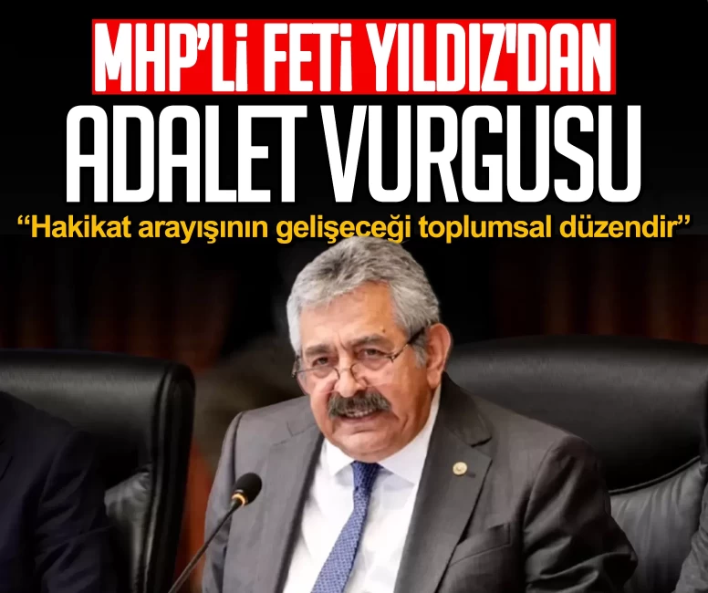 MHP’li Feti Yıldız'dan adalet vurgusu: Hakikat arayışının gelişeceği toplumsal düzendir