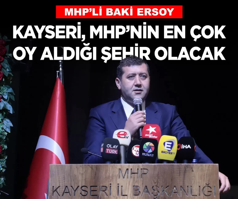 MHP'li Baki Ersoy: 'Kayseri, MHP'nin en çok oy aldığı şehir olacak'
