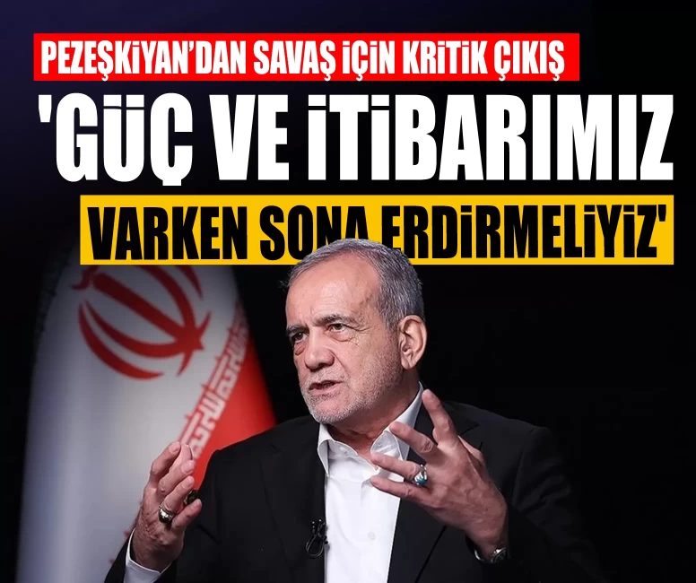 Pezeşkiyan’dan savaş için kritik çıkış: 'Güç ve itibarımız varken sona erdirmeliyiz'