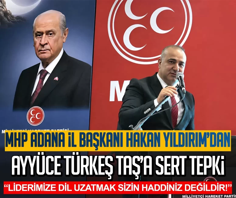 MHP Adana İl Başkanı Hakan Yıldırım’dan Ayyüce Türkeş Taş’a sert tepki: Ülkücü Hareketin Liderine saldırma imtiyazınız yoktur!