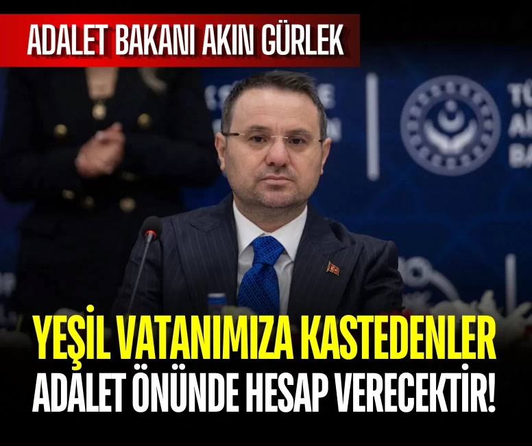 Adalet Bakanı Akın Gürlek: Yeşil vatanımıza kastedenler adalet önünde hesap verecektir!