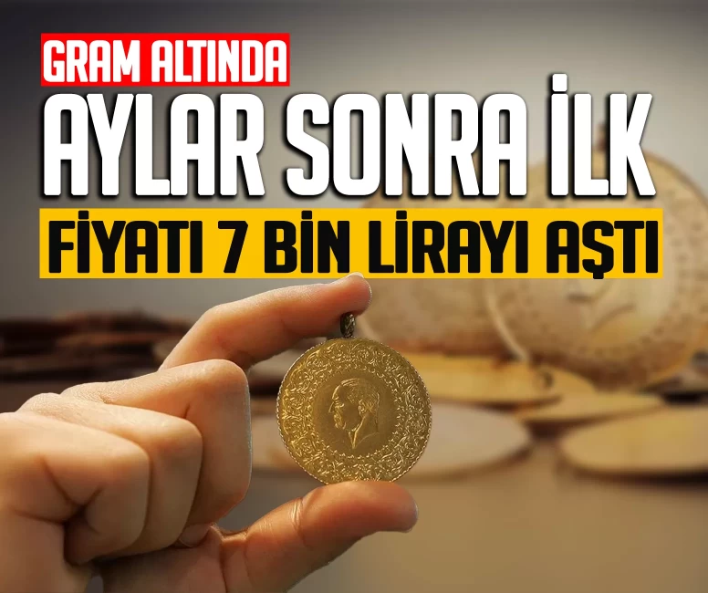 Gram altında aylar sonra ilk! Fiyat 7 bin lirayı geçti