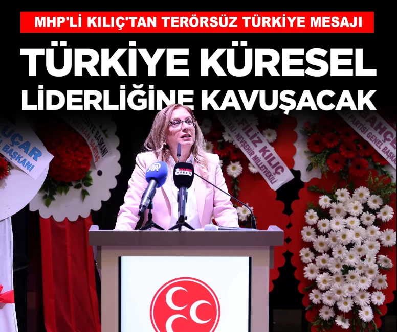 MHP'li Kılıç'tan Terörsüz Türkiye mesajı: 'Terör bitecek, Türkiye küresel liderliğine kavuşacak'