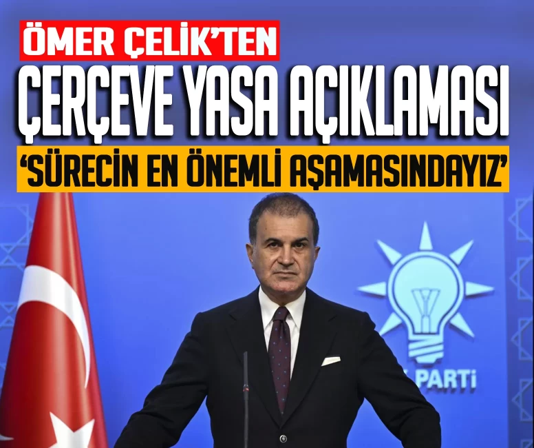 Ömer Çelik'ten kritik açıklamalar: ''Sürecin en önemli aşamasındayız''