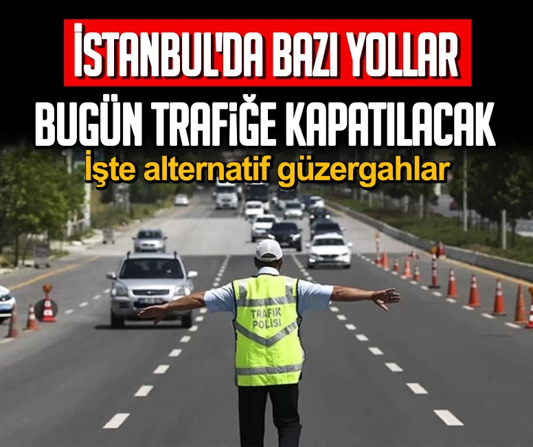 İstanbul'da bazı yollar trafiğe kapanacak! İşte alternatif güzergahlar