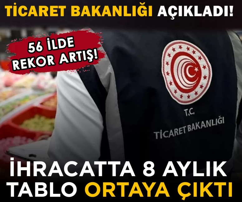 Ticaret Bakanlığı açıkladı! İhracatta 8 aylık tablo ortaya çıktı: 56 ilde artış