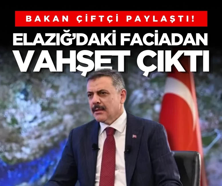 Bakan Çiftçi paylaştı! Elazığ’daki faciadan vahşet çıktı