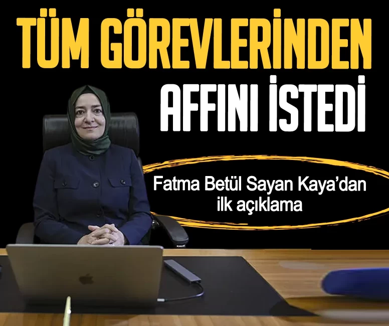 Fatma Betül Sayan Kaya görevlerinden affını istedi! İlk açıklama