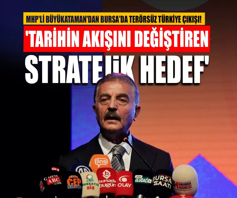 MHP'li Büyükataman'dan Bursa'da Terörsüz Türkiye çıkışı! 'Tarihin akışını değiştiren stratejik hedef'