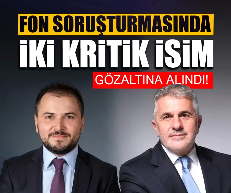Fon soruşturmasında iki kritik isim gözaltına alındı!