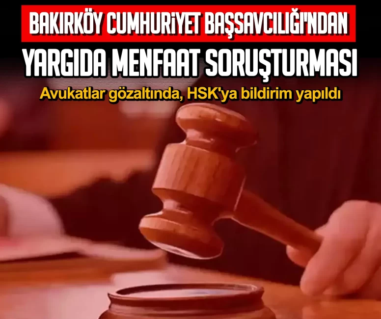 Bakırköy Cumhuriyet Başsavcılığı'ndan yargıda menfaat soruşturması: Avukatlar gözaltında, HSK'ya bildirim yapıldı