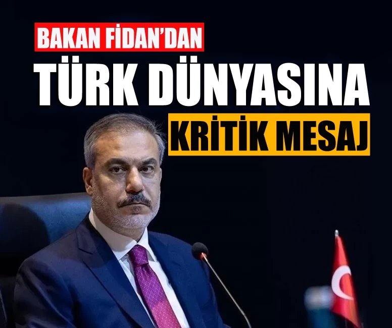 Bakan Fidan’dan Türk dünyasına kritik mesaj!