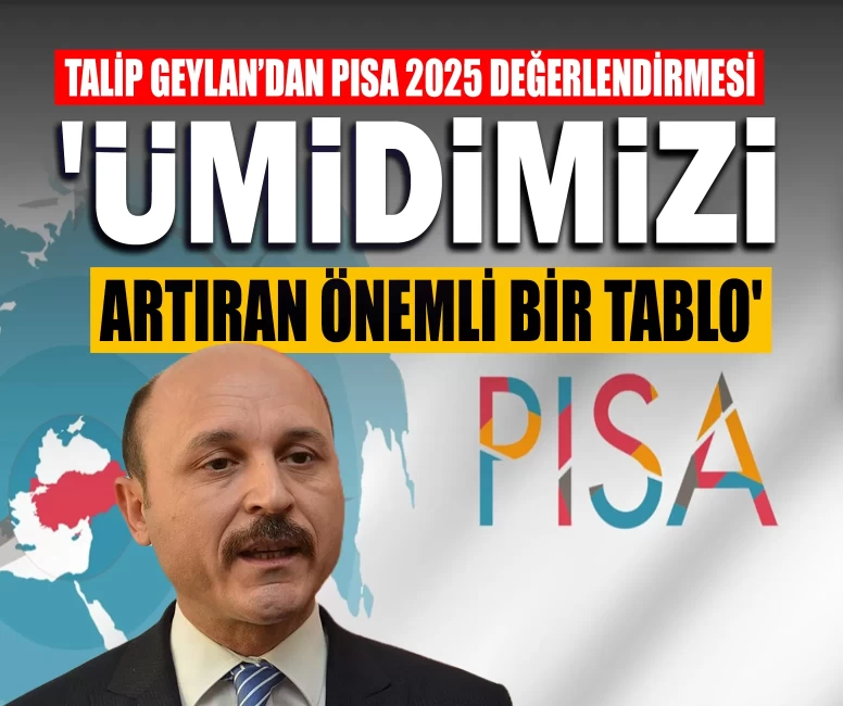 Talip Geylan’dan PISA 2025 değerlendirmesi: 'Ümidimizi artıran önemli bir tablo'