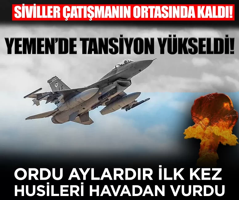 Yemen’de tansiyon yükseldi! Ordu aylardır ilk kez Husileri havadan vurdu