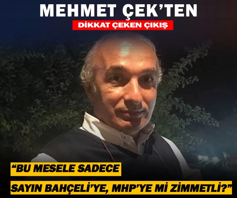Mehmet Çek’ten dikkat çeken çıkış: “Bu mesele sadece Sayın Bahçeli’ye, MHP’ye mi zimmetli?”