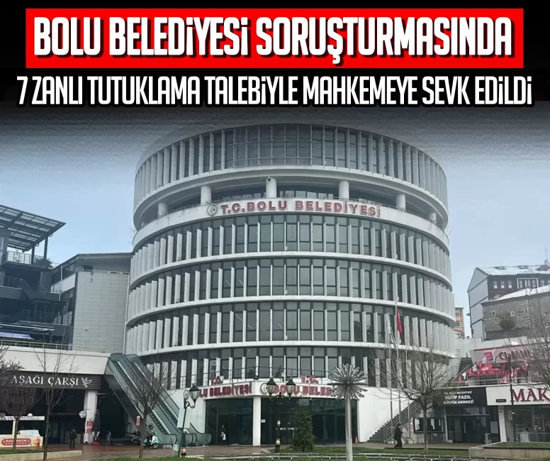 Bolu Belediyesi soruşturmasında 7 zanlı tutuklama talebiyle mahkemeye sevk edildi