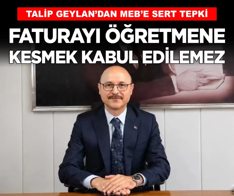 Talip Geylan’dan MEB’e sert tepki: 'Faturayı öğretmene kesmek kabul edilemez'