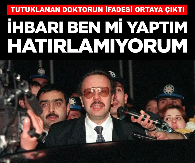 Tutuklanan doktorun ifadesi ortaya çıktı: 'İhbarı ben mi yaptım hatırlamıyorum'