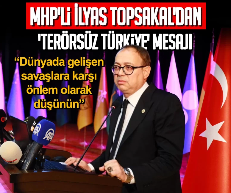 MHP'li İlyas Topsakal'dan 'Terörsüz Türkiye' mesajı: Dünyada gelişen savaşlara karşı önlem olarak düşünün