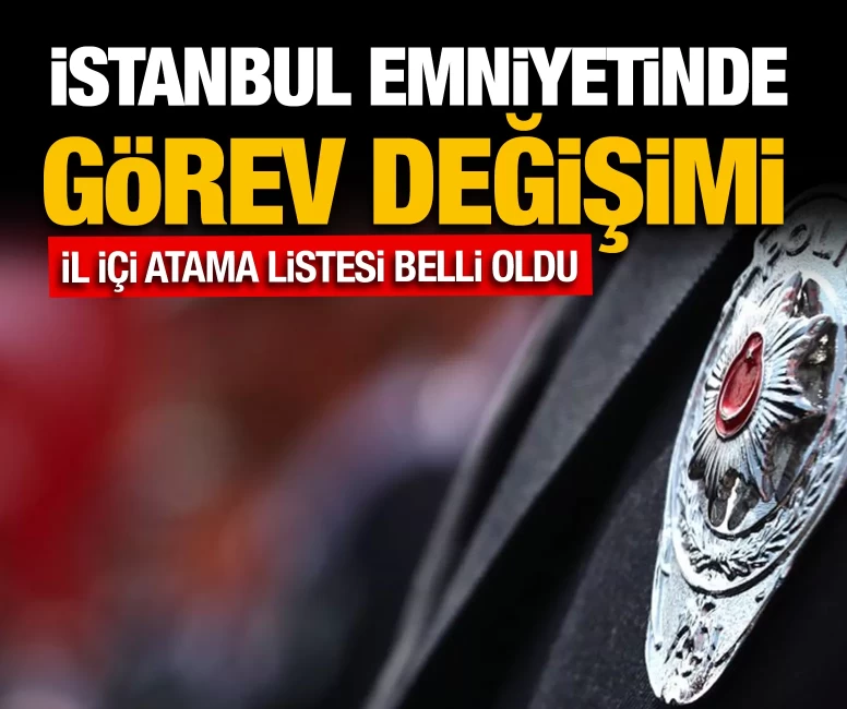 İstanbul Emniyetinde görev değişimi: İl içi atama listesi belli oldu