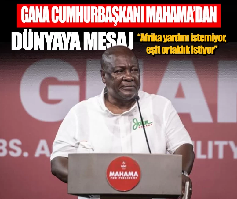 Gana Cumhurbaşkanı Mahama’dan dünyaya mesaj: Afrika yardım istemiyor, eşit ortaklık istiyor