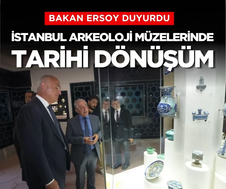 Bakan Ersoy duyurdu: İstanbul Arkeoloji Müzelerinde kapsamlı dönüşüm tamamlandı