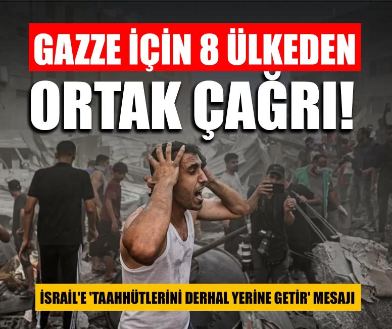 Gazze için 8 ülkeden ortak çağrı! İsrail'e 'taahhütlerini derhal yerine getir' mesajı
