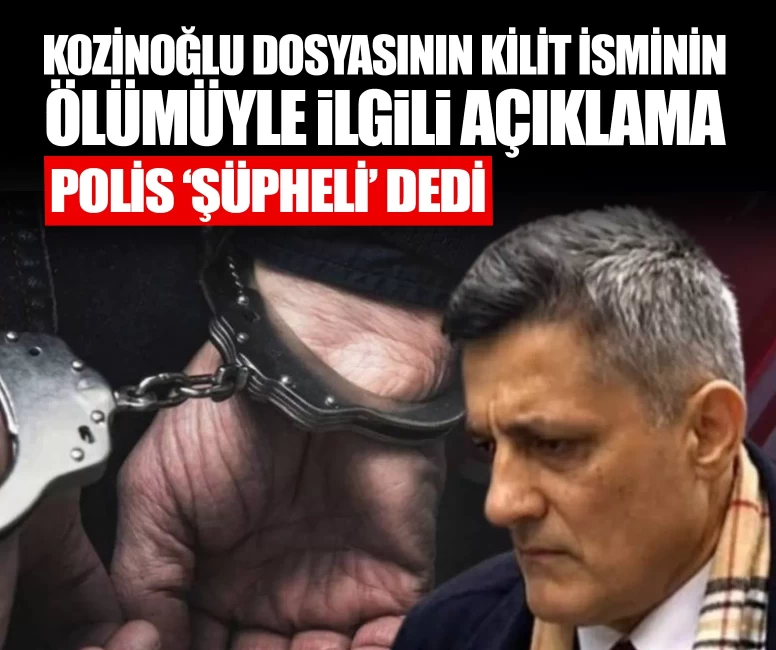 Kozinoğlu dosyasının kilit isminin ölümüyle ilgili açıklama