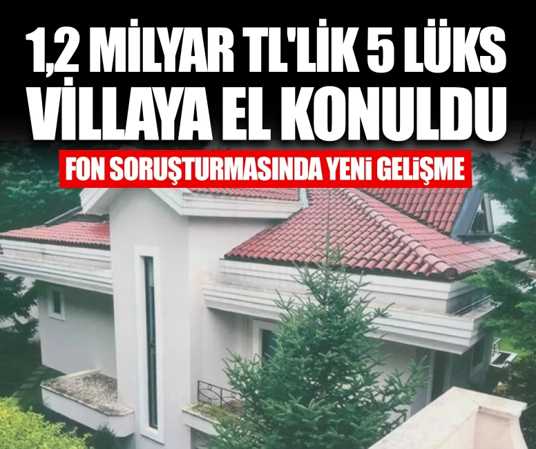 1,2 milyar TL'lik 5 lüks villaya el konuldu