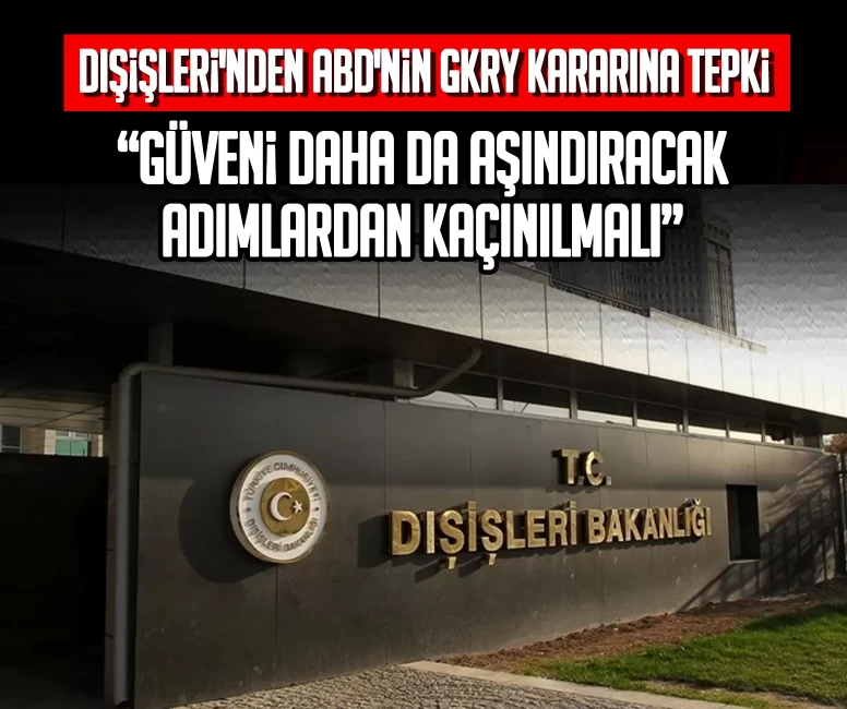 Dışişleri'nden ABD'nin GKRY kararına tepki: Güveni daha da aşındıracak adımlardan kaçınılmalı