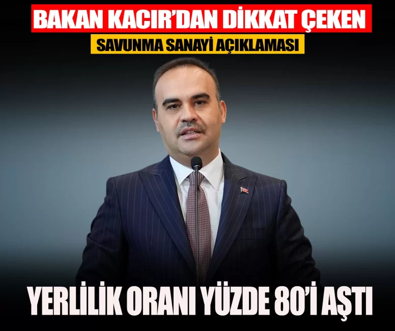 Bakan Kacır açıkladı: Savunma sanayinde yerlilik oranı yüzde 80’i aştı
