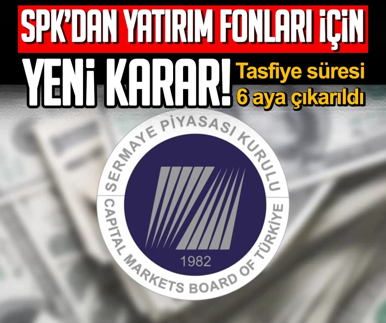 SPK’dan yatırım fonları için yeni karar! Tasfiye süresi 6 aya çıkarıldı