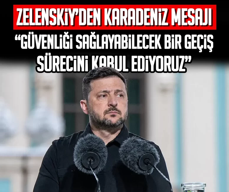 Zelenskiy’den Karadeniz mesajı: Güvenliği sağlayabilecek bir geçiş sürecini kabul ediyoruz