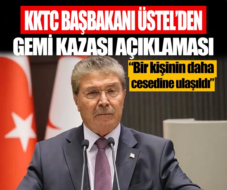 KKTC Başbakanı Ünal Üstel'den gemi kazası açıklaması: Bir kişinin daha cesedine ulaşıldı