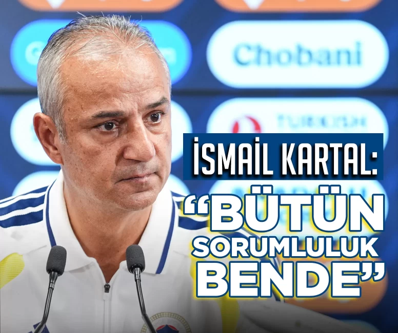 İsmail Kartal: "Tüm sorumluluk bende"