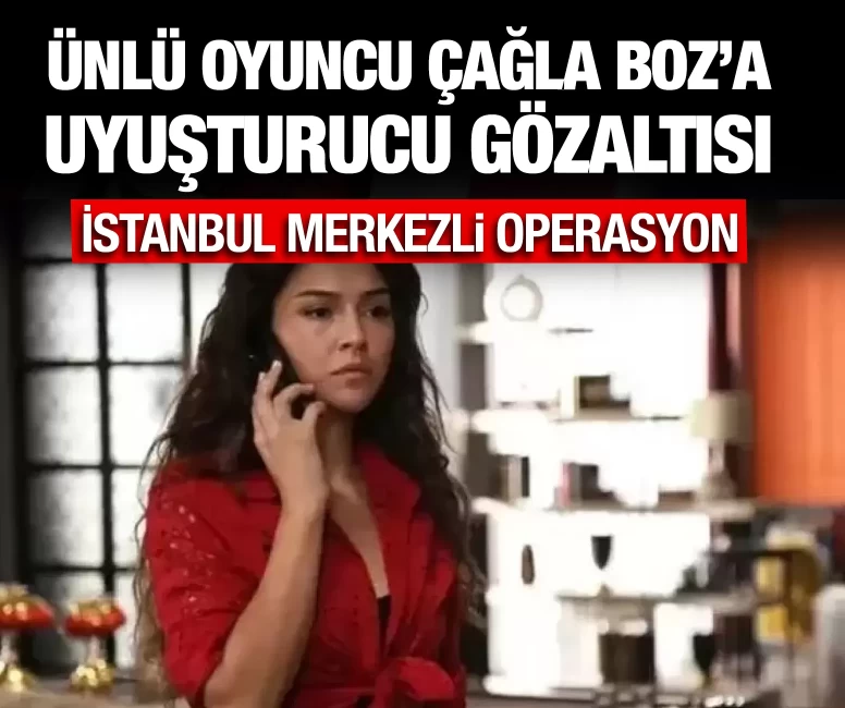 Ünlü oyuncu Çağla Boz'a uyuşturucu gözaltısı