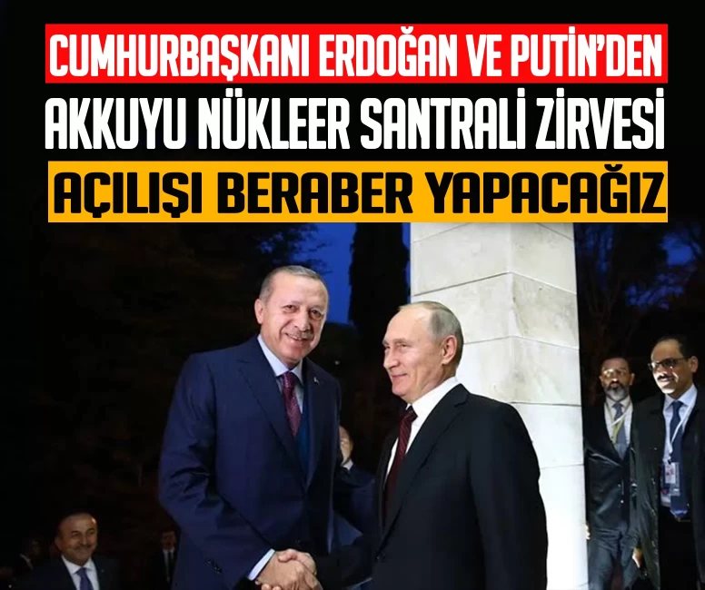 Cumhurbaşkanı Erdoğan ve Putin’den Akkuyu Nükleer Santrali zirvesi