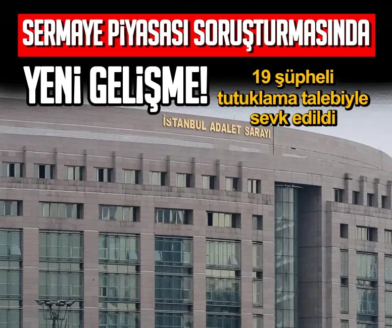 Sermaye piyasası soruşturmasında yeni gelişme: 19 şüpheli tutuklama talebiyle sevk edildi