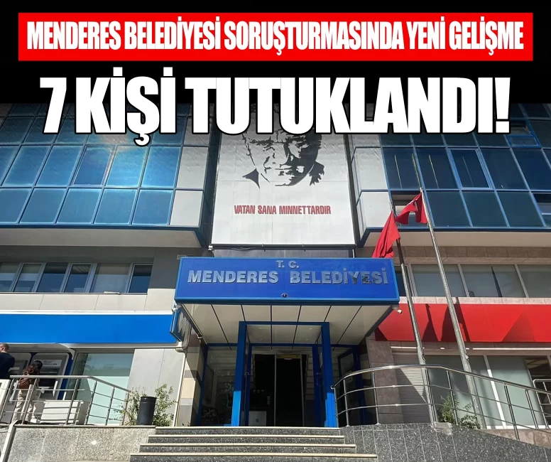 Menderes Belediyesi soruşturmasında yeni gelişme! 9 şüpheliden 7'si tutuklandı
