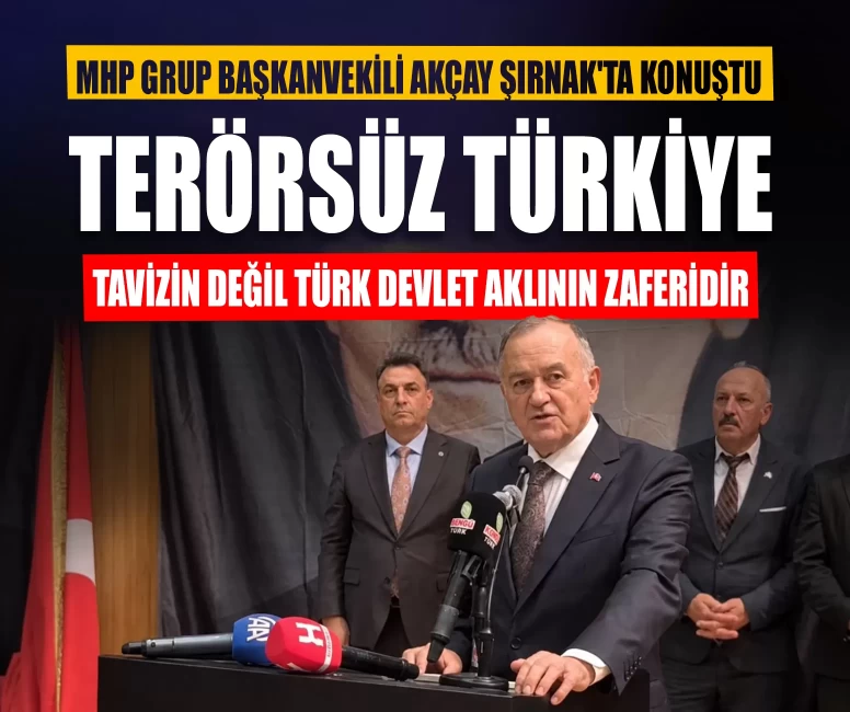 MHP Grup Başkanvekili Akçay Şırnak'ta konuştu: Terörsüz Türkiye, tavizin değil Türk devlet aklının zaferidir