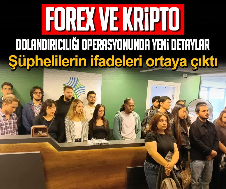 Forex ve kripto dolandırıcılığı operasyonunda yeni detaylar! Şüphelilerin ifadeleri ortaya çıktı