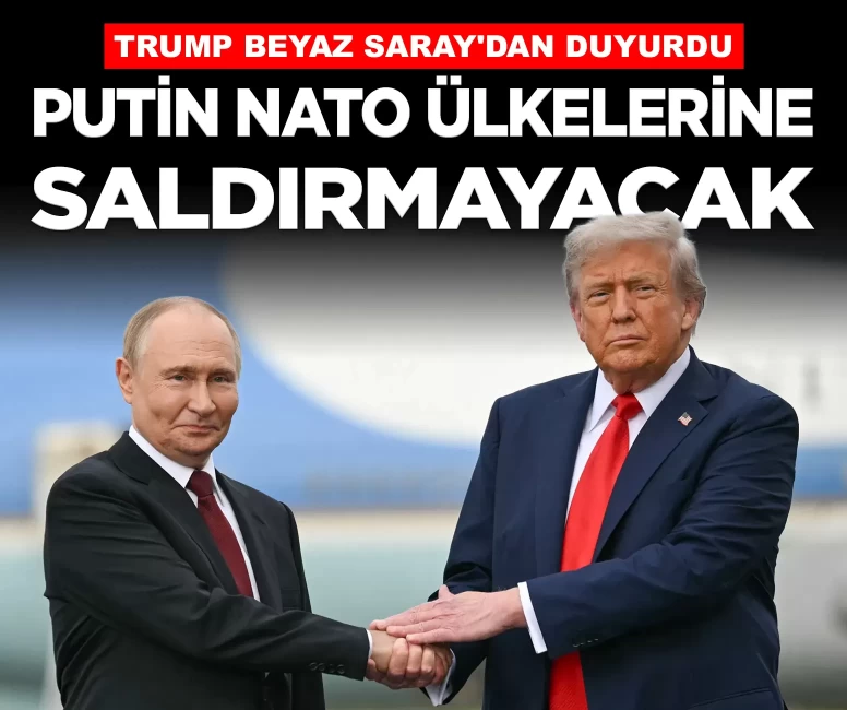 Trump Beyaz Saray'dan duyurdu: 'Putin NATO ülkelerine saldırmayacak'