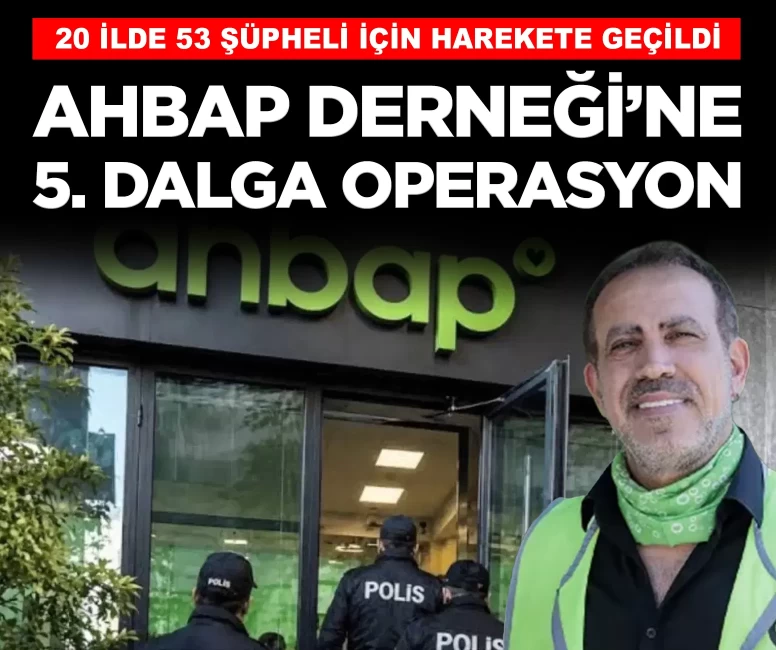 Ahbap Derneği soruşturmasında 5. dalga operasyon: 53 gözaltı kararı