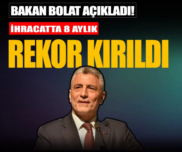 Bakan Bolat açıkladı! İhracatta 8 aylık rekor kırıldı