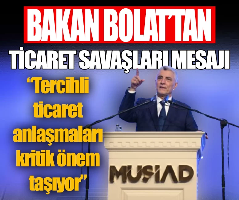 Bakan Bolat’tan ticaret savaşları mesajı: Tercihli ticaret anlaşmaları kritik önem taşıyor