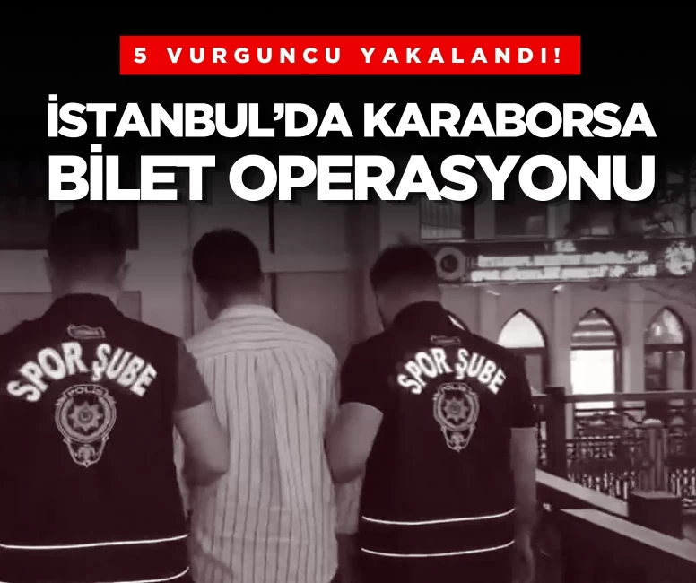 İstanbul’da karaborsa bilet operasyonu