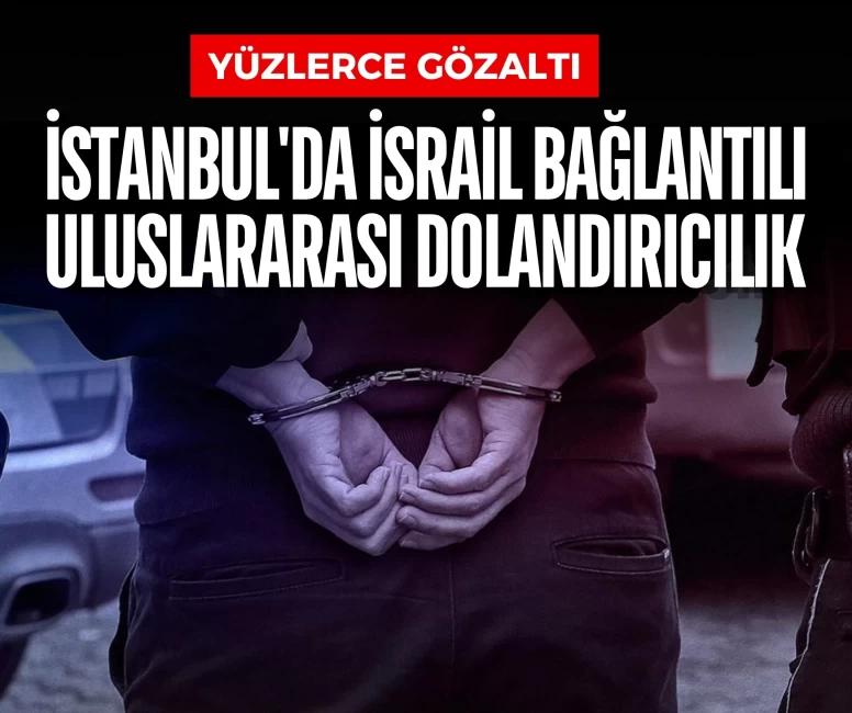 İstanbul'da İsrail bağlantılı uluslararası dolandırıcılık operasyonu: 201 gözaltı