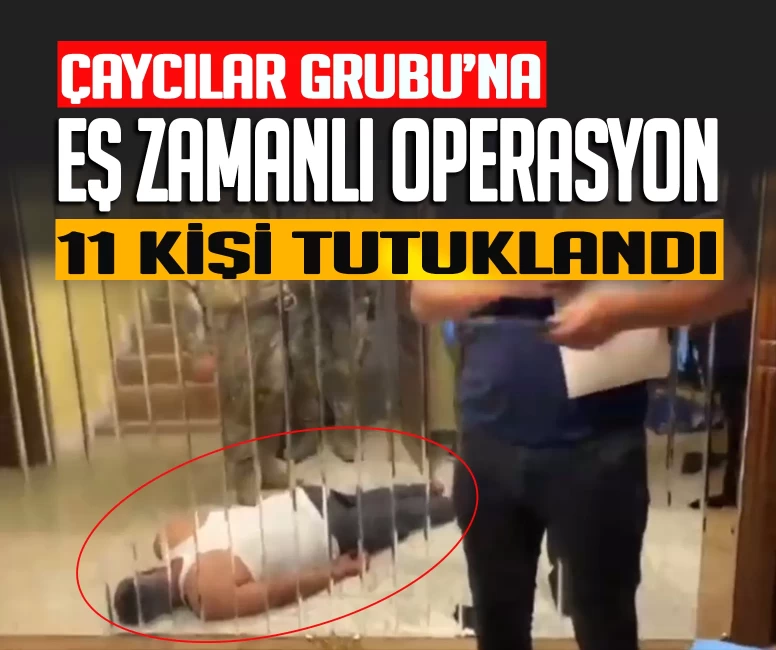 Çaycılar Grubu'na darbe! 11 kişi tutuklandı